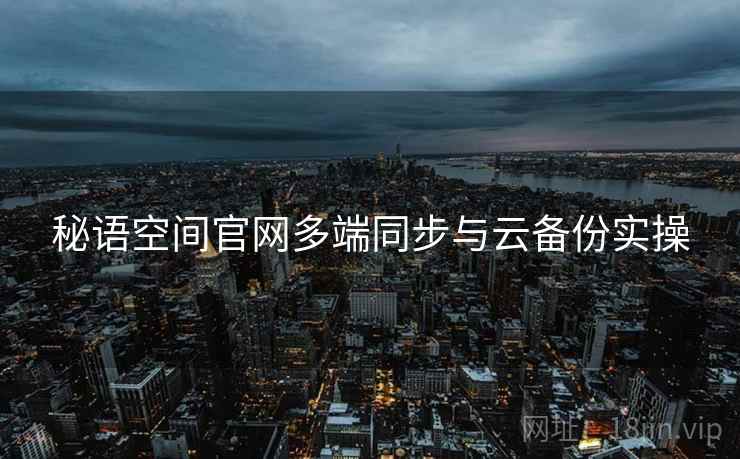 秘语空间官网多端同步与云备份实操