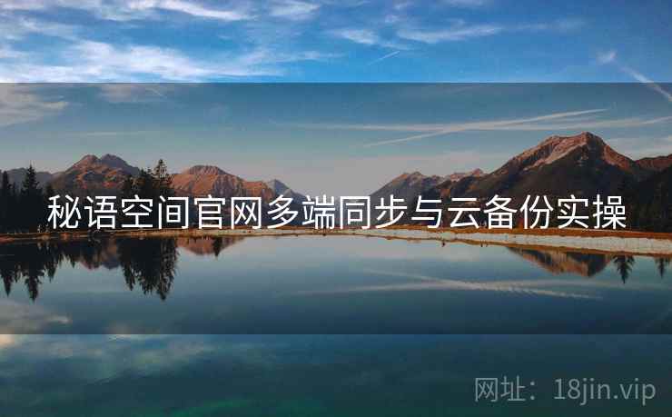 秘语空间官网多端同步与云备份实操
