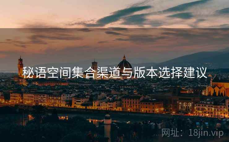 秘语空间集合渠道与版本选择建议
