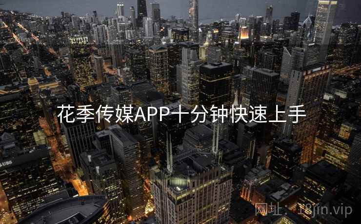 花季传媒APP十分钟快速上手