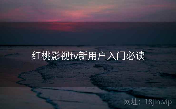 红桃影视tv新用户入门必读