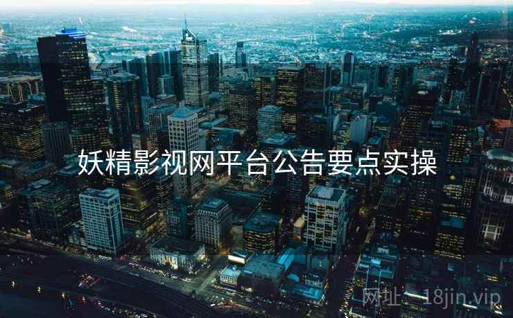 妖精影视网平台公告要点实操
