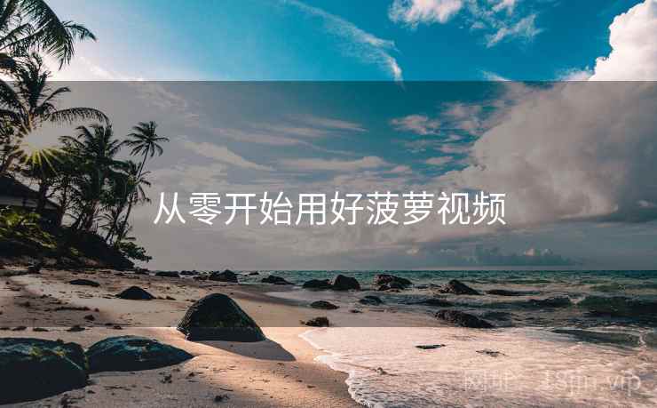 从零开始用好菠萝视频