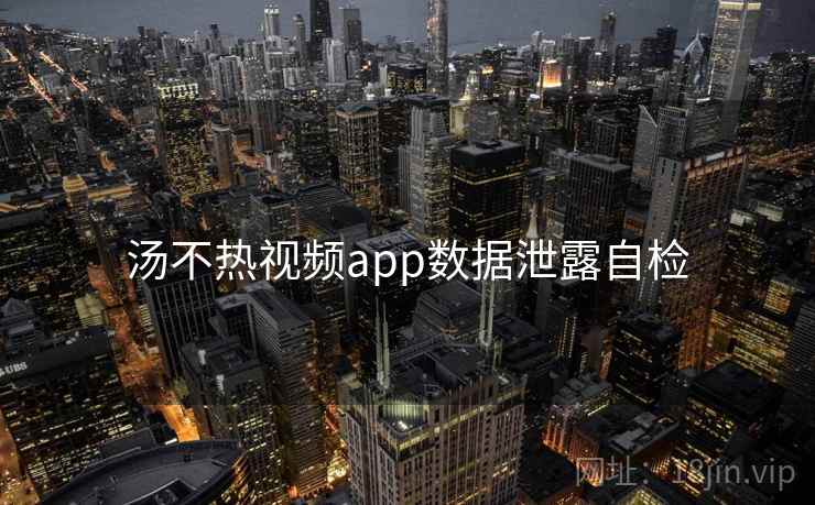 汤不热视频app数据泄露自检