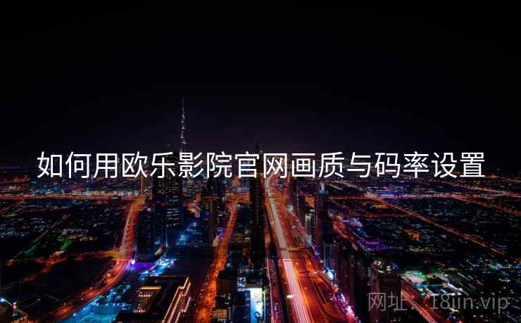如何用欧乐影院官网画质与码率设置