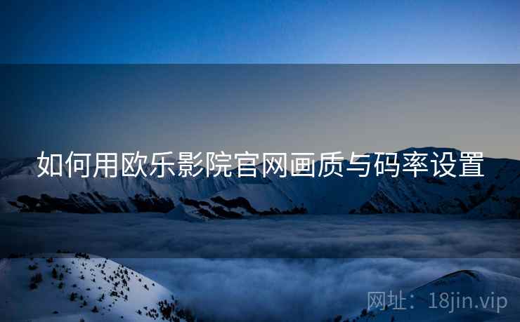 如何用欧乐影院官网画质与码率设置