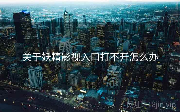 关于妖精影视入口打不开怎么办