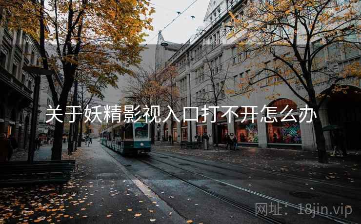 关于妖精影视入口打不开怎么办