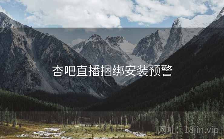 杏吧直播捆绑安装预警