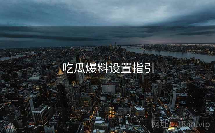 吃瓜爆料设置指引