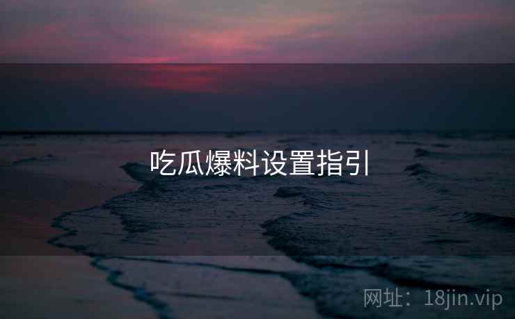 吃瓜爆料设置指引