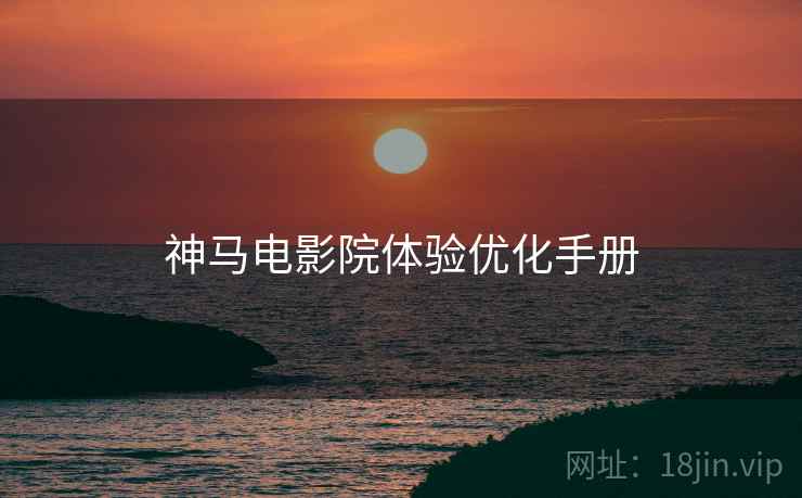 神马电影院体验优化手册