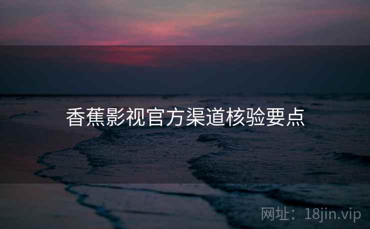 香蕉影视官方渠道核验要点