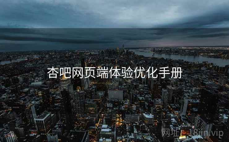 杏吧网页端体验优化手册