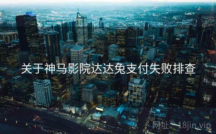 关于神马影院达达兔支付失败排查