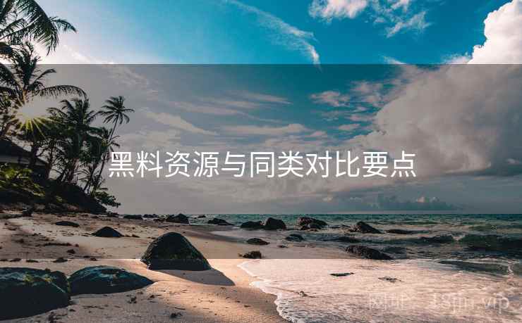 黑料资源与同类对比要点