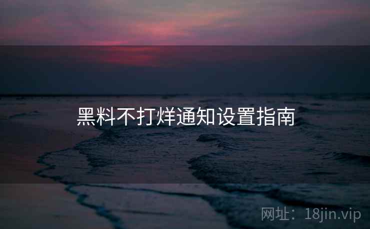 黑料不打烊通知设置指南