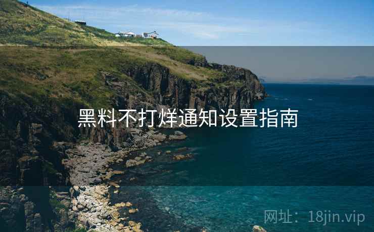 黑料不打烊通知设置指南