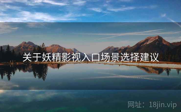 关于妖精影视入口场景选择建议