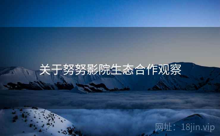 关于努努影院生态合作观察