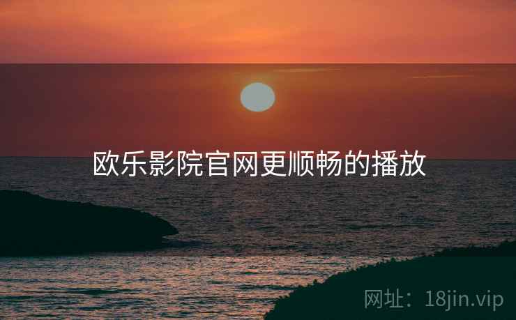欧乐影院官网更顺畅的播放