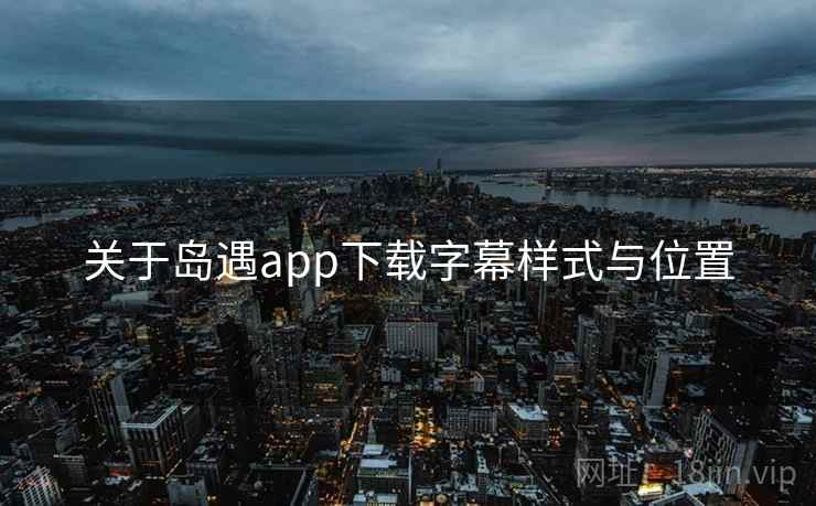 关于岛遇app下载字幕样式与位置