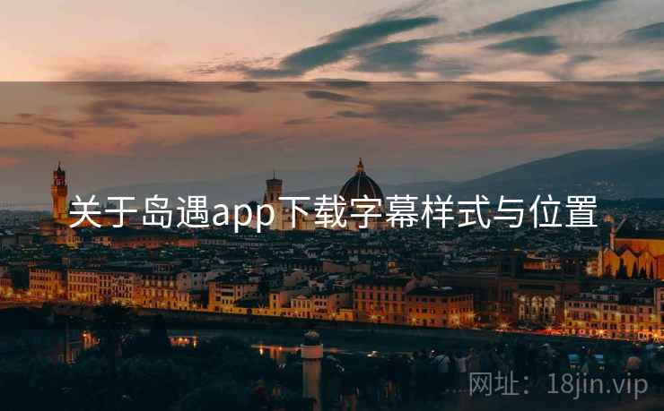 关于岛遇app下载字幕样式与位置