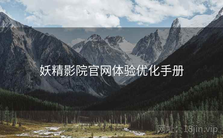 妖精影院官网体验优化手册