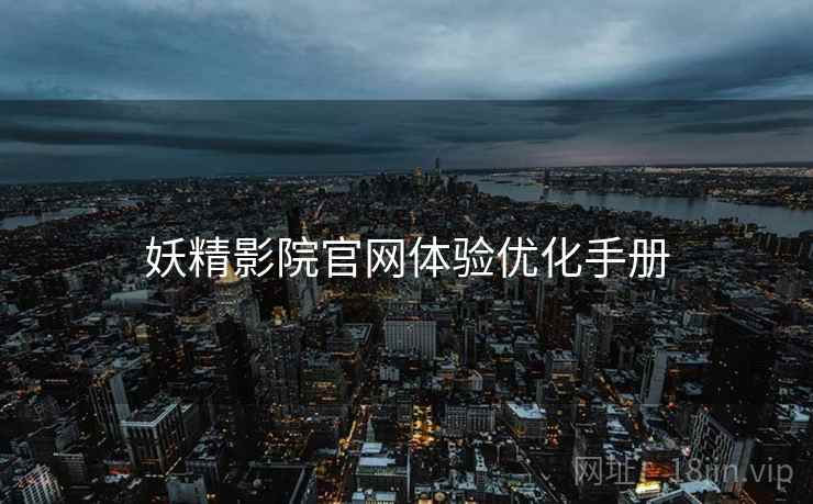 妖精影院官网体验优化手册