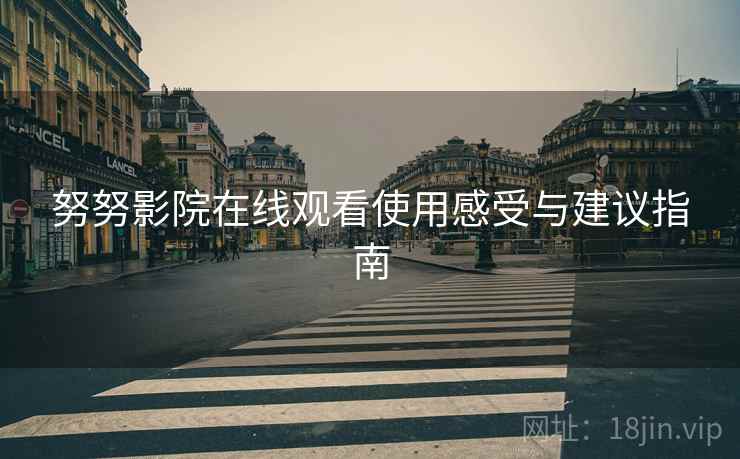 努努影院在线观看使用感受与建议指南