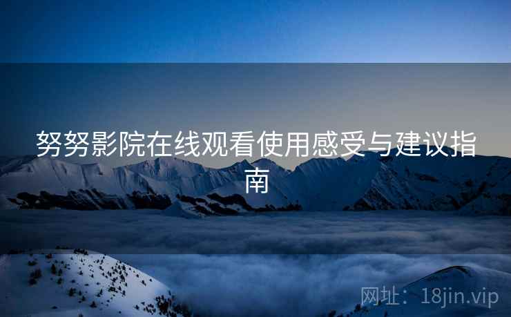 努努影院在线观看使用感受与建议指南