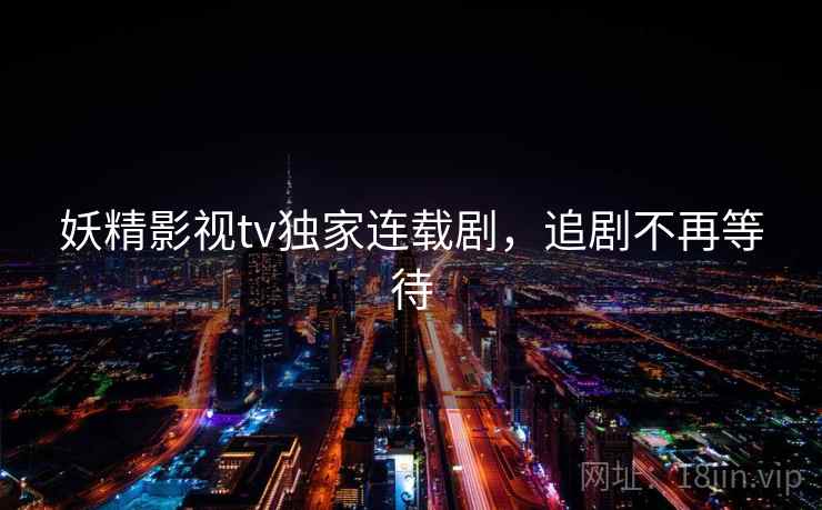 妖精影视tv独家连载剧，追剧不再等待