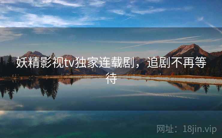 妖精影视tv独家连载剧，追剧不再等待