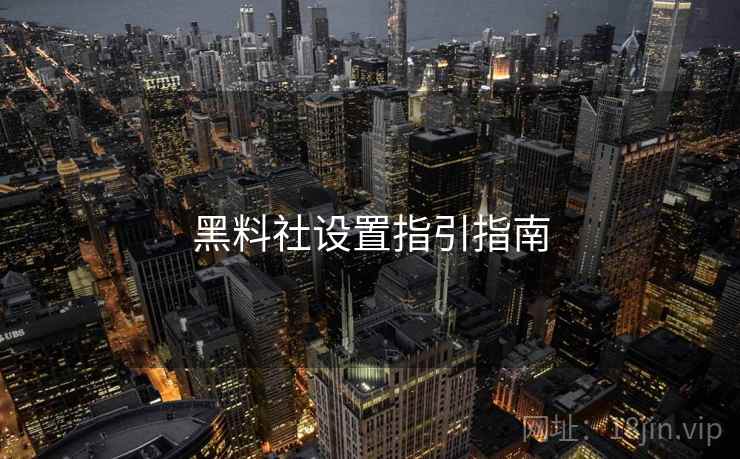 黑料社设置指引指南