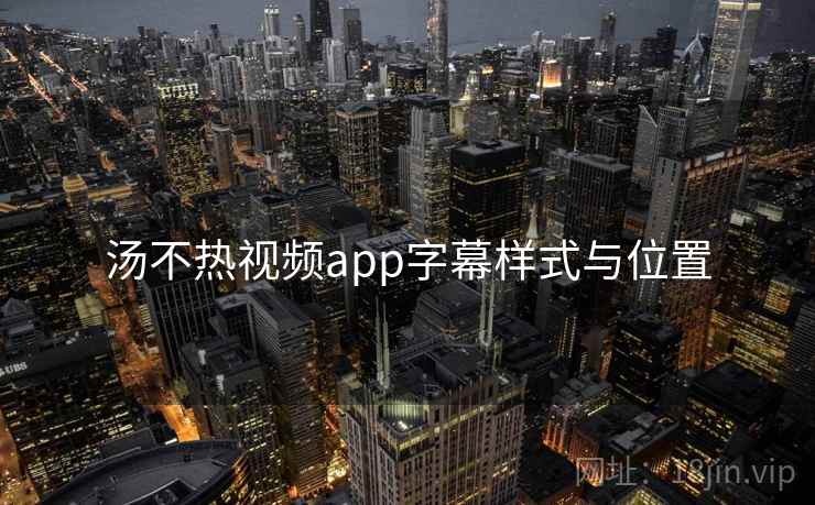 汤不热视频app字幕样式与位置